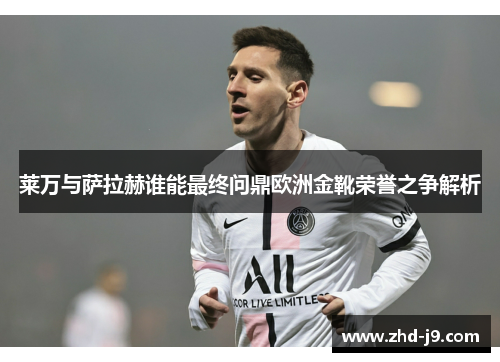 莱万与萨拉赫谁能最终问鼎欧洲金靴荣誉之争解析