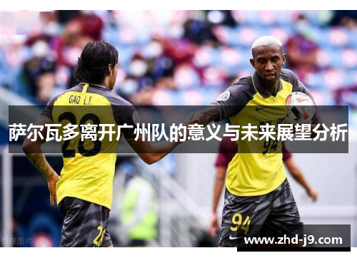 萨尔瓦多离开广州队的意义与未来展望分析