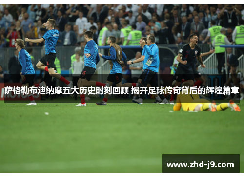 萨格勒布迪纳摩五大历史时刻回顾 揭开足球传奇背后的辉煌篇章