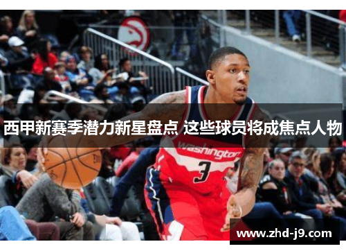 西甲新赛季潜力新星盘点 这些球员将成焦点人物