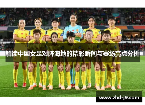 解读中国女足对阵海地的精彩瞬间与赛场亮点分析