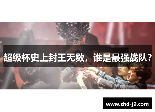 超级杯史上封王无数，谁是最强战队？