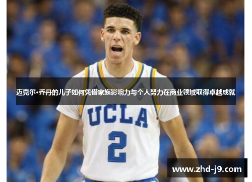 迈克尔·乔丹的儿子如何凭借家族影响力与个人努力在商业领域取得卓越成就