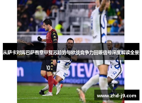 从萨卡对阵巴萨看意甲复苏趋势与欧战竞争力回暖信号深度解读全景