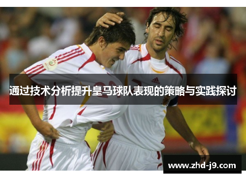 通过技术分析提升皇马球队表现的策略与实践探讨