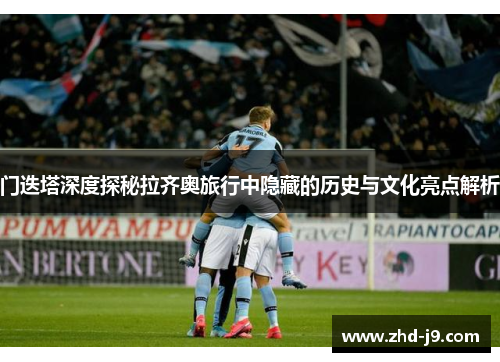 门迭塔深度探秘拉齐奥旅行中隐藏的历史与文化亮点解析 门迭塔深度探秘拉齐奥旅行中隐藏的历史与文化亮点解析