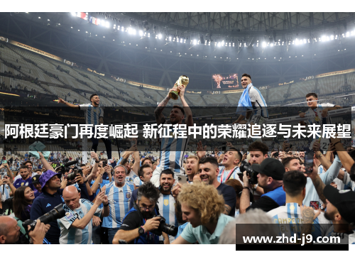 阿根廷豪门再度崛起 新征程中的荣耀追逐与未来展望