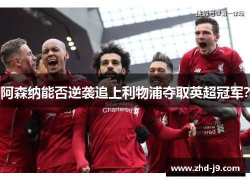 阿森纳能否逆袭追上利物浦夺取英超冠军？