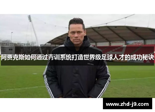 阿贾克斯如何通过青训系统打造世界级足球人才的成功秘诀
