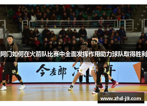 阿门如何在火箭队比赛中全面发挥作用助力球队取得胜利