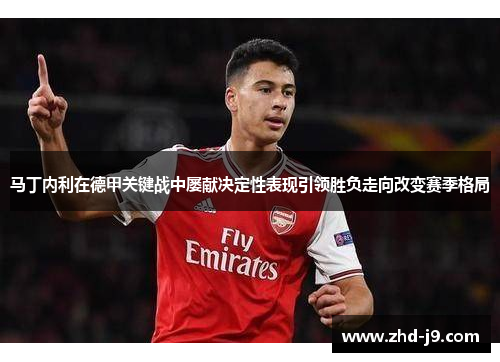 马丁内利在德甲关键战中屡献决定性表现引领胜负走向改变赛季格局