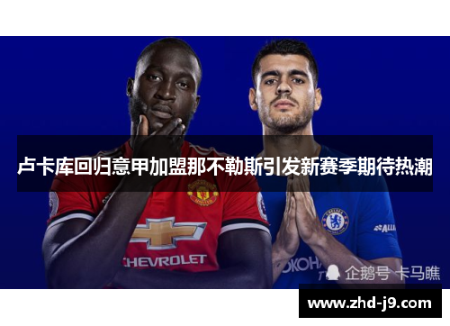 卢卡库回归意甲加盟那不勒斯引发新赛季期待热潮 卢卡库回归意甲加盟那不勒斯引发新赛季期待热潮