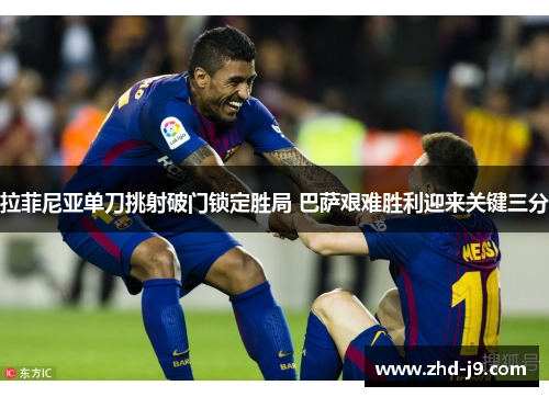 拉菲尼亚单刀挑射破门锁定胜局 巴萨艰难胜利迎来关键三分 拉菲尼亚单刀挑射破门锁定胜局 巴萨艰难胜利迎来关键三分