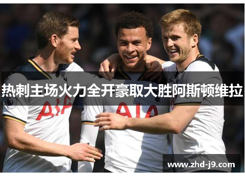 热刺主场火力全开豪取大胜阿斯顿维拉