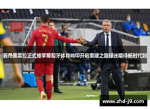 若昂佩雷拉正式接掌葡萄牙体育帅印开启重建之路球迷期待新时代到 若昂佩雷拉正式接掌葡萄牙体育帅印开启重建之路球迷期待新时代到