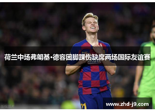 荷兰中场弗朗基·德容因脚踝伤缺席两场国际友谊赛 荷兰中场弗朗基·德容因脚踝伤缺席两场国际友谊赛