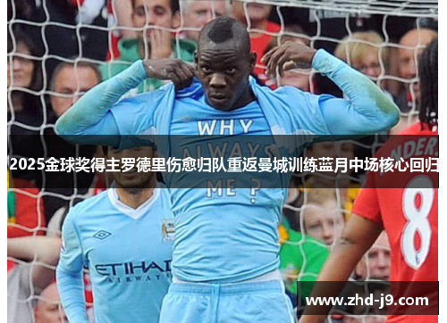 2025金球奖得主罗德里伤愈归队重返曼城训练蓝月中场核心回归