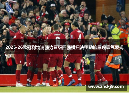 2025-26欧冠利物浦强势晋级四强横扫法甲劲旅展现霸气表现 2025-26欧冠利物浦强势晋级四强横扫法甲劲旅展现霸气表现