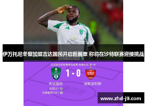 伊万托尼冬窗加盟吉达国民开启新篇章 称将在沙特联赛迎接挑战 伊万托尼冬窗加盟吉达国民开启新篇章 称将在沙特联赛迎接挑战