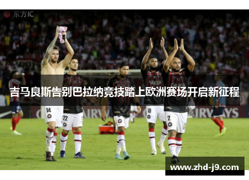 吉马良斯告别巴拉纳竞技踏上欧洲赛场开启新征程