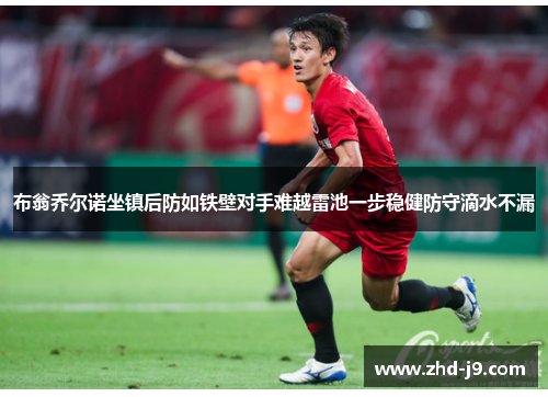 布翁乔尔诺坐镇后防如铁壁对手难越雷池一步稳健防守滴水不漏