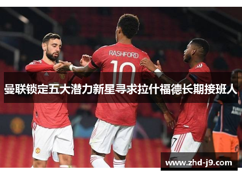 曼联锁定五大潜力新星寻求拉什福德长期接班人