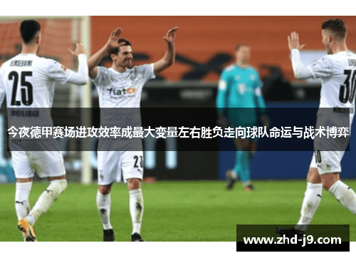今夜德甲赛场进攻效率成最大变量左右胜负走向球队命运与战术博弈