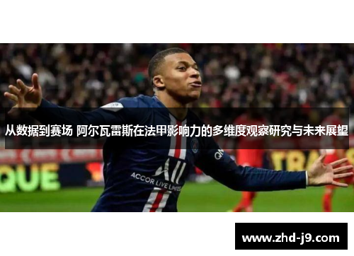 从数据到赛场 阿尔瓦雷斯在法甲影响力的多维度观察研究与未来展望