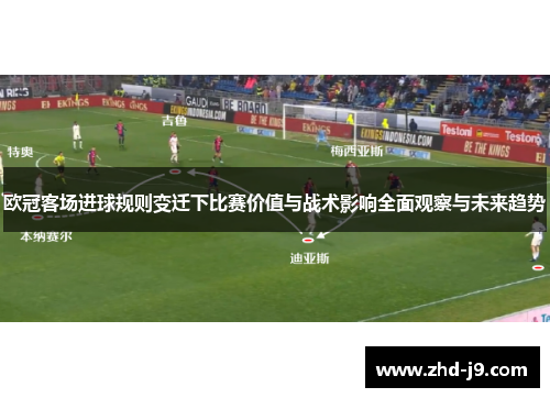 欧冠客场进球规则变迁下比赛价值与战术影响全面观察与未来趋势 欧冠客场进球规则变迁下比赛价值与战术影响全面观察与未来趋势