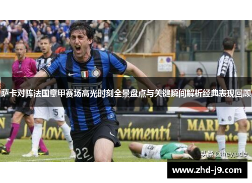 萨卡对阵法国意甲赛场高光时刻全景盘点与关键瞬间解析经典表现回顾