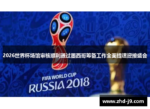 2026世界杯场馆审核顺利通过墨西哥筹备工作全面提速迎接盛会 2026世界杯场馆审核顺利通过墨西哥筹备工作全面提速迎接盛会
