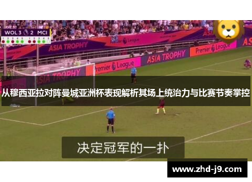 从穆西亚拉对阵曼城亚洲杯表现解析其场上统治力与比赛节奏掌控 从穆西亚拉对阵曼城亚洲杯表现解析其场上统治力与比赛节奏掌控