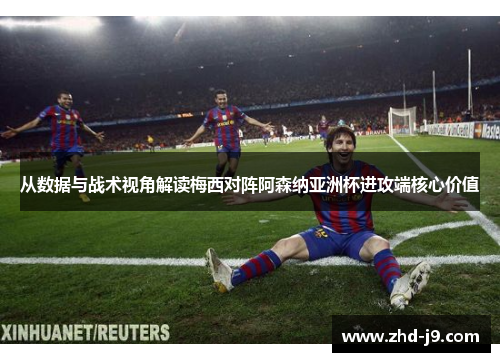 从数据与战术视角解读梅西对阵阿森纳亚洲杯进攻端核心价值 从数据与战术视角解读梅西对阵阿森纳亚洲杯进攻端核心价值