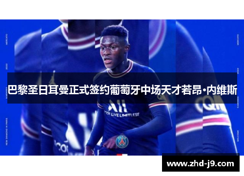 巴黎圣日耳曼正式签约葡萄牙中场天才若昂·内维斯 巴黎圣日耳曼正式签约葡萄牙中场天才若昂·内维斯