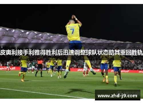 皮奥利接手利雅得胜利后迅速调整球队状态助其重回胜轨