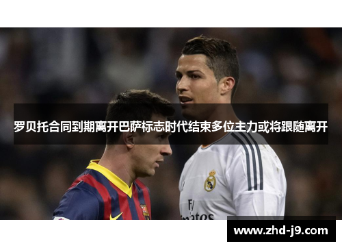 罗贝托合同到期离开巴萨标志时代结束多位主力或将跟随离开 罗贝托合同到期离开巴萨标志时代结束多位主力或将跟随离开