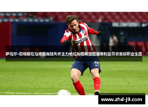 萨乌尔·尼格斯在马德里竞技失去主力地位后租借加盟塞维利亚寻求重启职业生涯 萨乌尔·尼格斯在马德里竞技失去主力地位后租借加盟塞维利亚寻求重启职业生涯