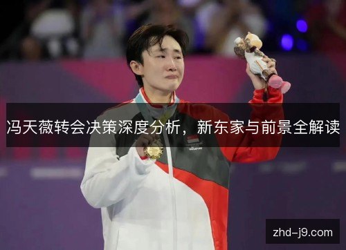 冯天薇转会决策深度分析，新东家与前景全解读