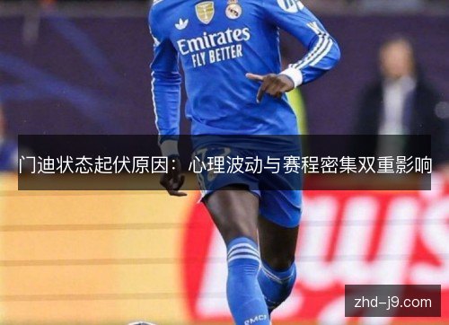 门迪状态起伏原因:心理波动与赛程密集双重影响 门迪状态起伏原因:心理波动与赛程密集双重影响